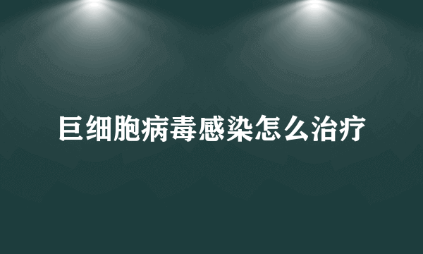 巨细胞病毒感染怎么治疗