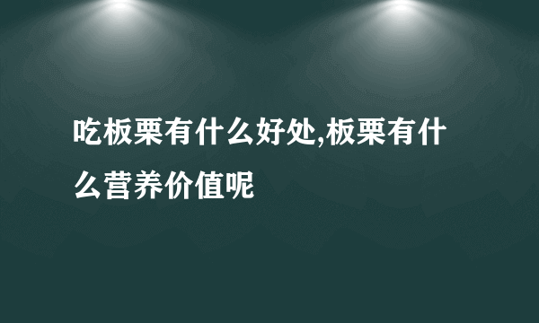 吃板栗有什么好处,板栗有什么营养价值呢