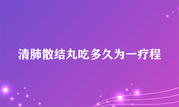 清肺散结丸吃多久为一疗程