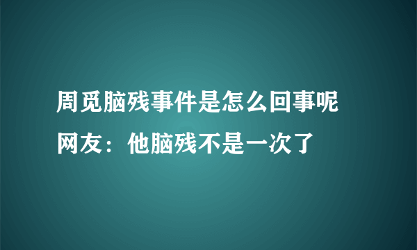 周觅脑残事件是怎么回事呢 网友：他脑残不是一次了