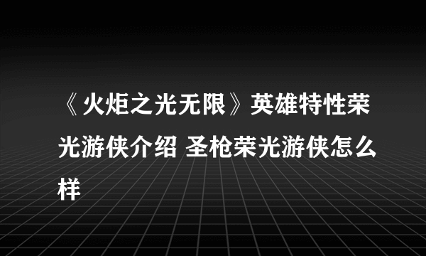 《火炬之光无限》英雄特性荣光游侠介绍 圣枪荣光游侠怎么样