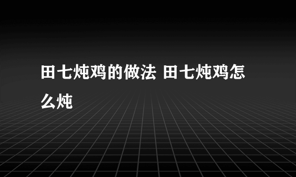 田七炖鸡的做法 田七炖鸡怎么炖