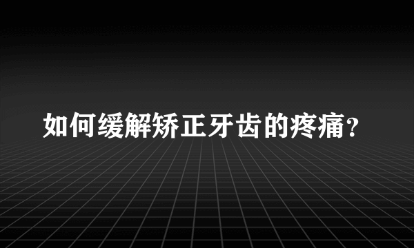 如何缓解矫正牙齿的疼痛？