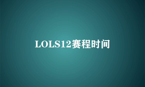 LOLS12赛程时间