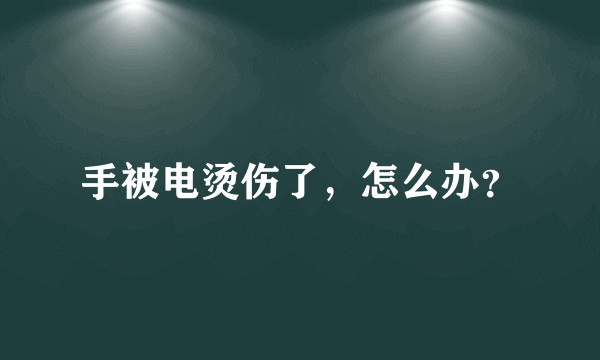 手被电烫伤了，怎么办？