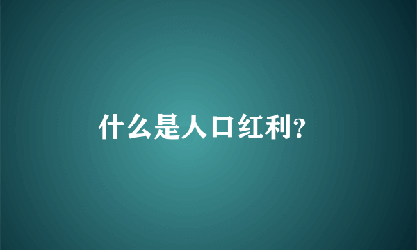 什么是人口红利？