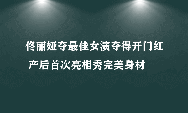 佟丽娅夺最佳女演夺得开门红 产后首次亮相秀完美身材