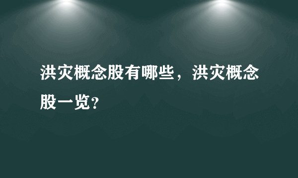 洪灾概念股有哪些，洪灾概念股一览？