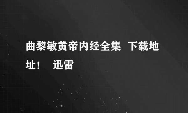 曲黎敏黄帝内经全集  下载地址！  迅雷