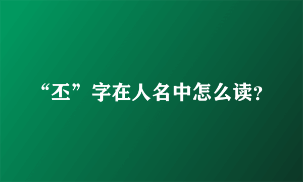 “丕”字在人名中怎么读？