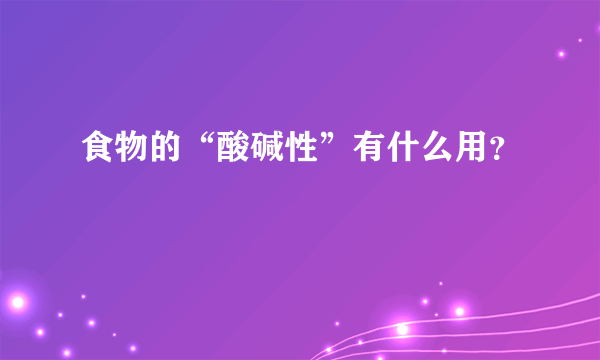 食物的“酸碱性”有什么用？