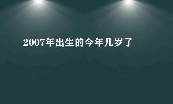 2007年出生的今年几岁了