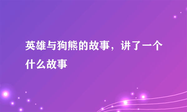 英雄与狗熊的故事，讲了一个什么故事