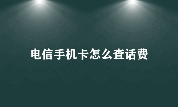 电信手机卡怎么查话费