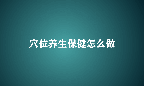 穴位养生保健怎么做