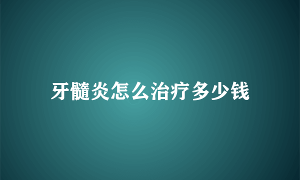 牙髓炎怎么治疗多少钱