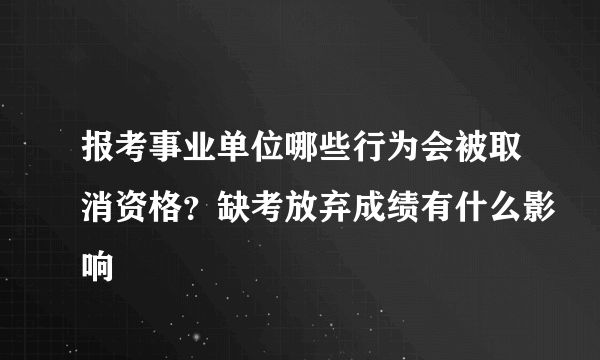 报考事业单位哪些行为会被取消资格？缺考放弃成绩有什么影响