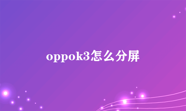 oppok3怎么分屏