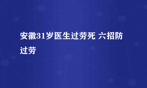 安徽31岁医生过劳死 六招防过劳