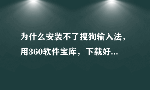 为什么安装不了搜狗输入法，用360软件宝库，下载好了之后，智能安装，读条到一半，系统重启，蓝屏，扫描磁