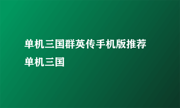 单机三国群英传手机版推荐 单机三国