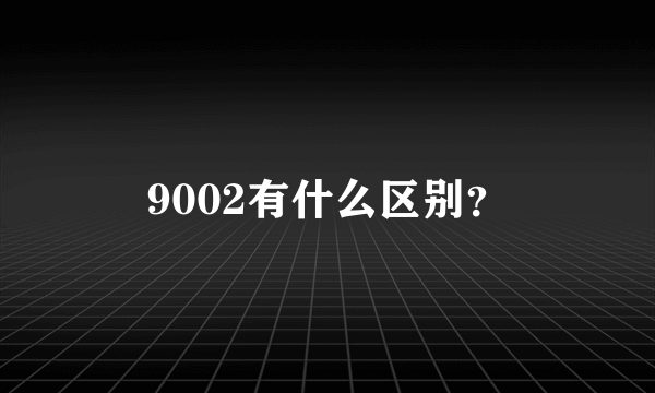 9002有什么区别？