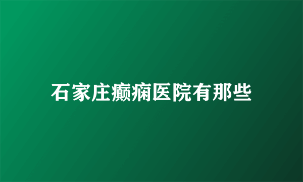 石家庄癫痫医院有那些