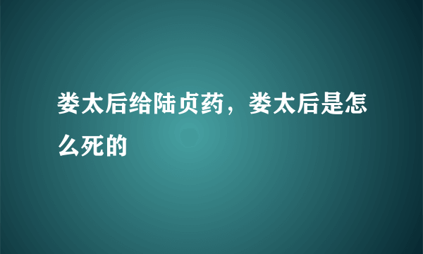 娄太后给陆贞药，娄太后是怎么死的