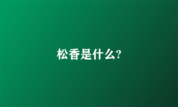 松香是什么?