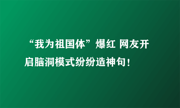 “我为祖国体”爆红 网友开启脑洞模式纷纷造神句！