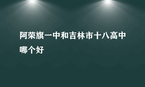 阿荣旗一中和吉林市十八高中哪个好