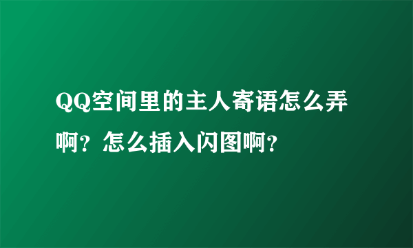 QQ空间里的主人寄语怎么弄啊？怎么插入闪图啊？