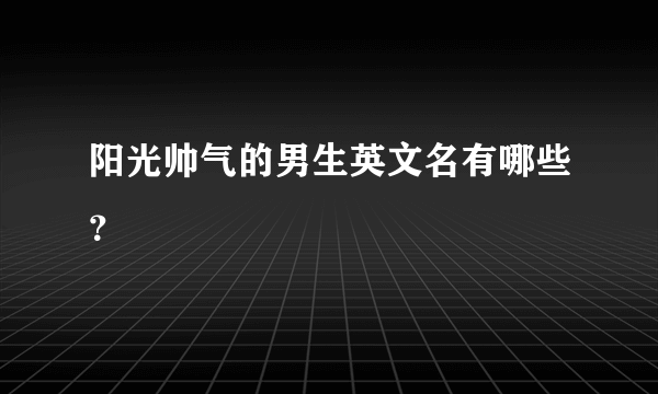 阳光帅气的男生英文名有哪些？