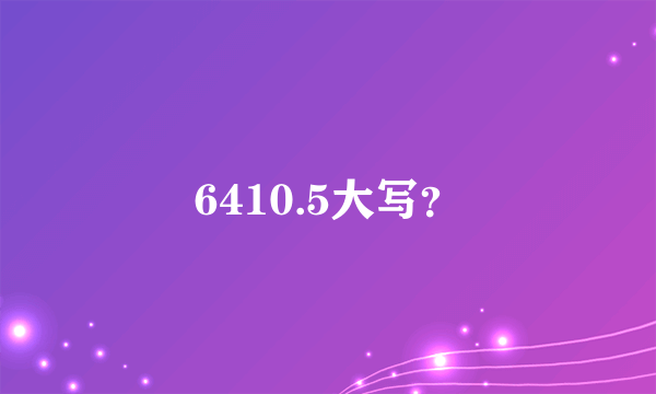 6410.5大写？