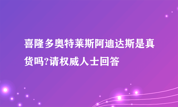 喜隆多奥特莱斯阿迪达斯是真货吗?请权威人士回答