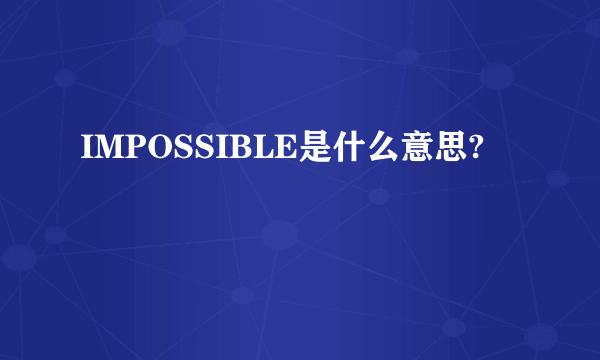 IMPOSSIBLE是什么意思?