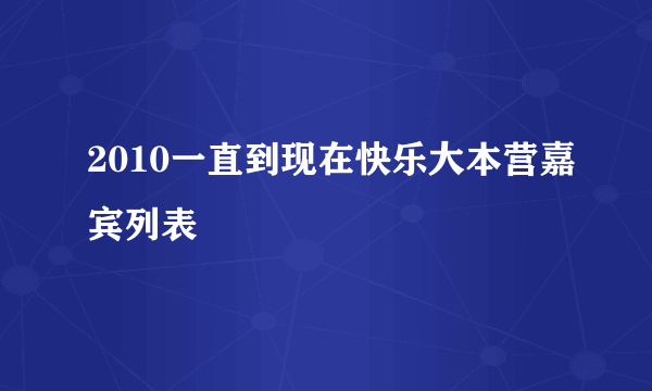 2010一直到现在快乐大本营嘉宾列表