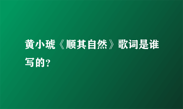 黄小琥《顺其自然》歌词是谁写的？