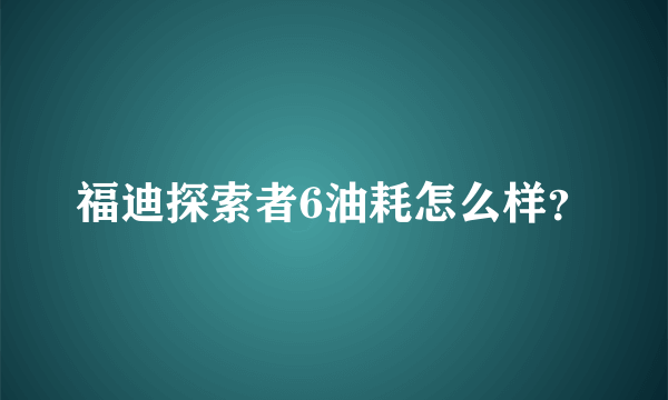 福迪探索者6油耗怎么样？