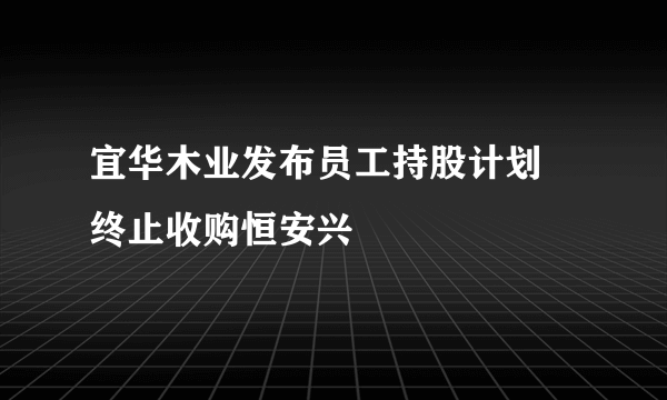 宜华木业发布员工持股计划 终止收购恒安兴