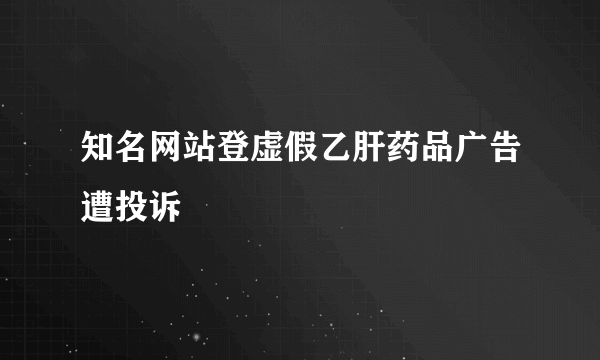 知名网站登虚假乙肝药品广告遭投诉