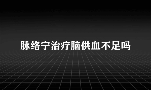 脉络宁治疗脑供血不足吗