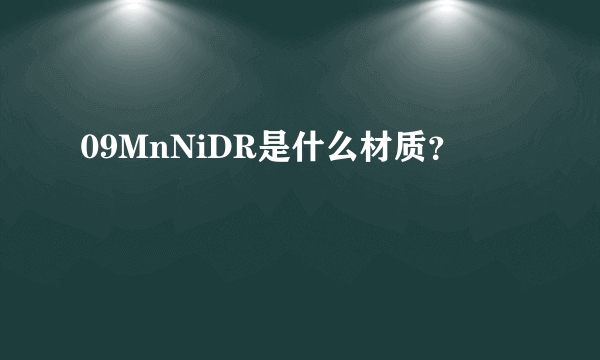 09MnNiDR是什么材质？