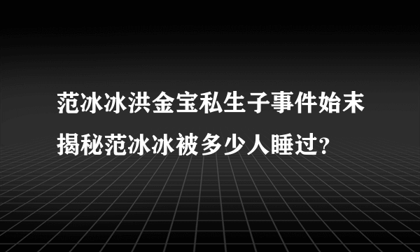 范冰冰洪金宝私生子事件始末揭秘范冰冰被多少人睡过？