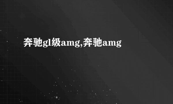 奔驰gl级amg,奔驰amg