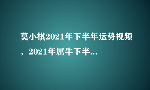 莫小棋2021年下半年运势视频，2021年属牛下半年要出大事