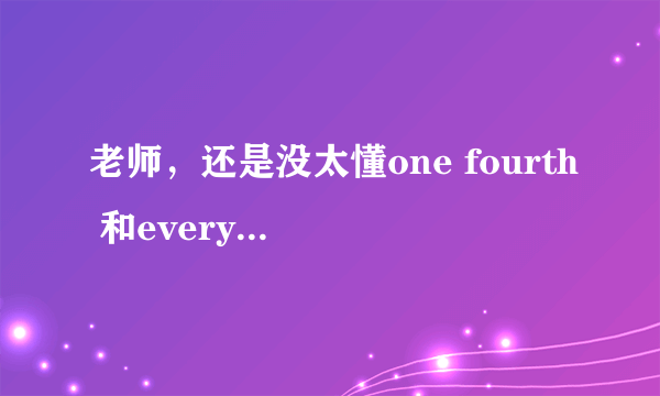 老师，还是没太懂one fourth 和every fourth谓语动词单复数的区别