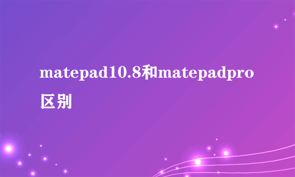 matepad10.8和matepadpro区别