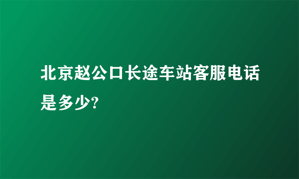 北京赵公口长途车站客服电话是多少?