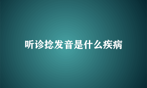 听诊捻发音是什么疾病